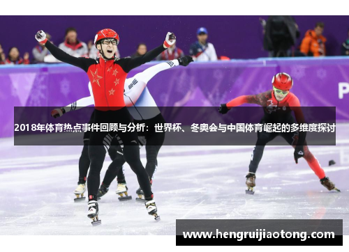 2018年体育热点事件回顾与分析：世界杯、冬奥会与中国体育崛起的多维度探讨