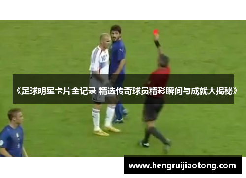 《足球明星卡片全记录 精选传奇球员精彩瞬间与成就大揭秘》