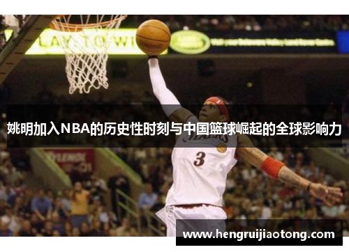 姚明加入NBA的历史性时刻与中国篮球崛起的全球影响力