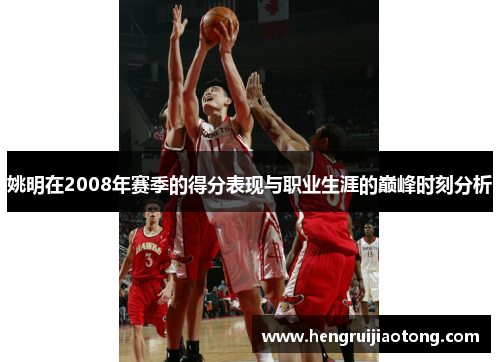 姚明在2008年赛季的得分表现与职业生涯的巅峰时刻分析