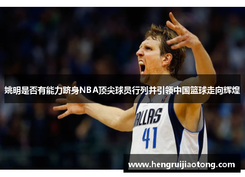 姚明是否有能力跻身NBA顶尖球员行列并引领中国篮球走向辉煌