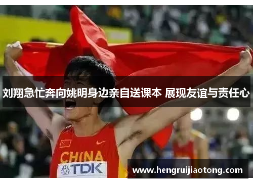 刘翔急忙奔向姚明身边亲自送课本 展现友谊与责任心