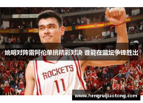 姚明对阵雷阿伦单挑精彩对决 谁能在篮坛争锋胜出