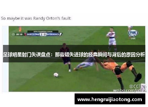 足球明星射门失误盘点：那些错失进球的经典瞬间与背后的原因分析