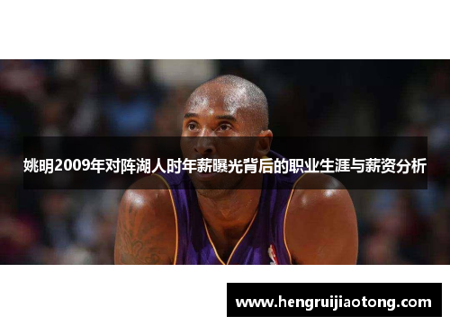 姚明2009年对阵湖人时年薪曝光背后的职业生涯与薪资分析