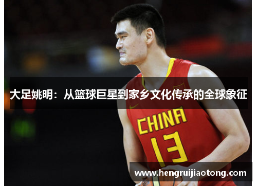 大足姚明：从篮球巨星到家乡文化传承的全球象征