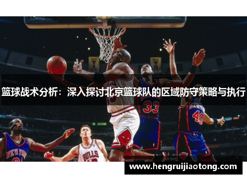 篮球战术分析：深入探讨北京篮球队的区域防守策略与执行