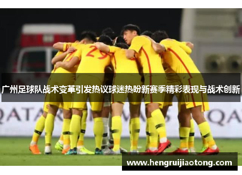 广州足球队战术变革引发热议球迷热盼新赛季精彩表现与战术创新