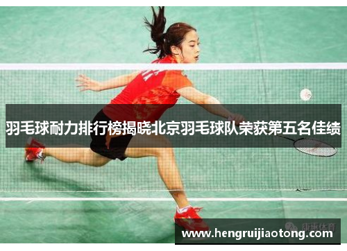 羽毛球耐力排行榜揭晓北京羽毛球队荣获第五名佳绩