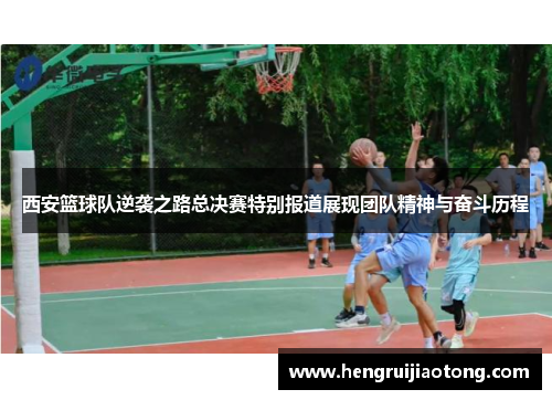 西安篮球队逆袭之路总决赛特别报道展现团队精神与奋斗历程