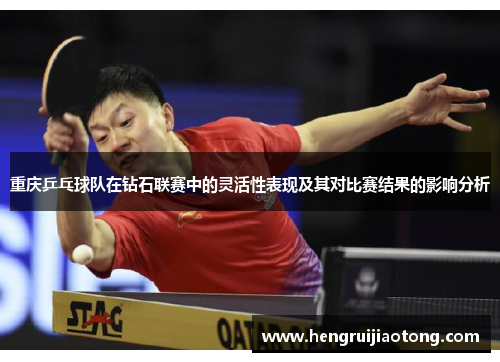 重庆乒乓球队在钻石联赛中的灵活性表现及其对比赛结果的影响分析