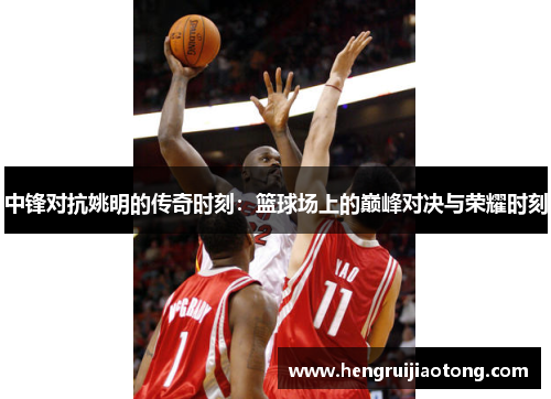 中锋对抗姚明的传奇时刻：篮球场上的巅峰对决与荣耀时刻