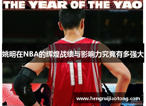 姚明在NBA的辉煌战绩与影响力究竟有多强大