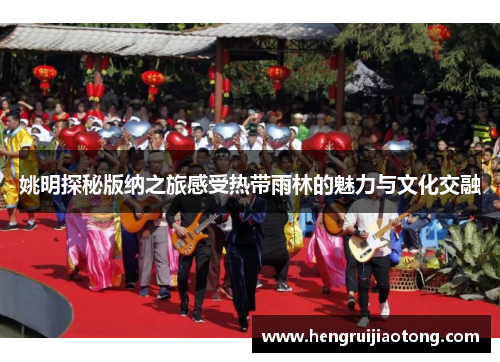 姚明探秘版纳之旅感受热带雨林的魅力与文化交融