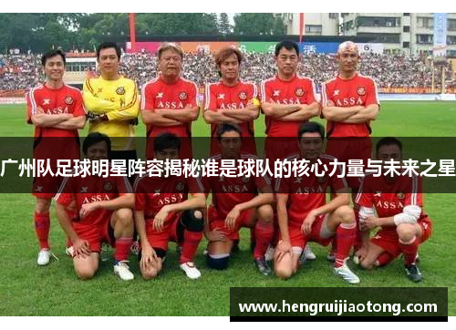 广州队足球明星阵容揭秘谁是球队的核心力量与未来之星