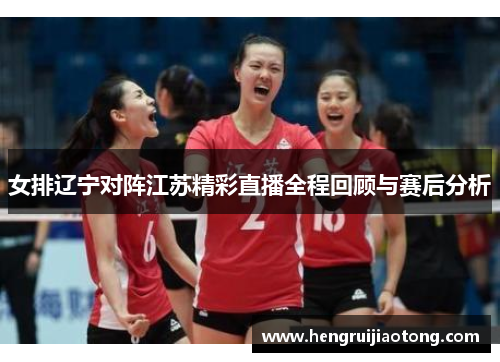 女排辽宁对阵江苏精彩直播全程回顾与赛后分析