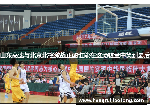 山东高速与北京北控激战正酣谁能在这场较量中笑到最后