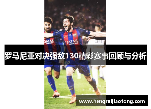 罗马尼亚对决强敌130精彩赛事回顾与分析