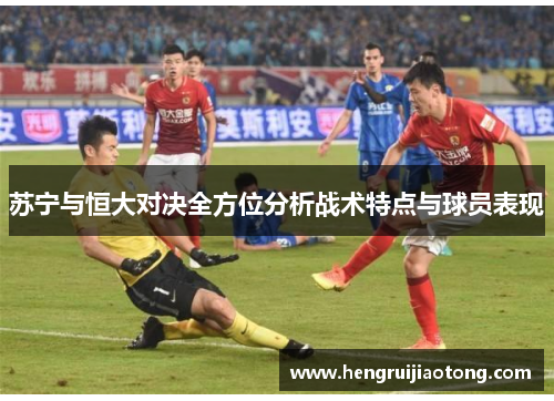 苏宁与恒大对决全方位分析战术特点与球员表现